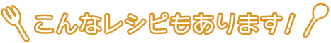 こんなレシピもあります！