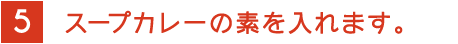 5 スープカレーの素を入れます。