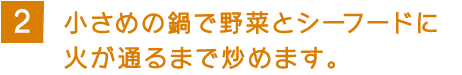 2 小さめの鍋で野菜とシーフードに火が通るまで炒めます。 