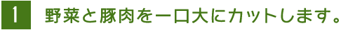 1 野菜と肉を一口大にカットします。