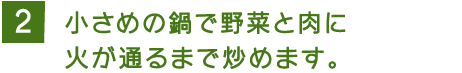 2 小さめの鍋で野菜と肉に火が通るまで炒めます。 