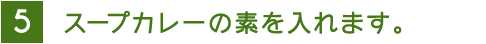 5 スープカレーの素を入れます。