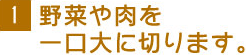 1 野菜や肉を一口大に切ります。