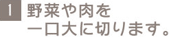 1 野菜や肉を一口大に切ります。
